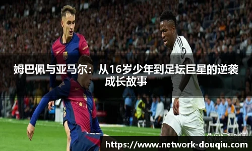 姆巴佩与亚马尔：从16岁少年到足坛巨星的逆袭成长故事