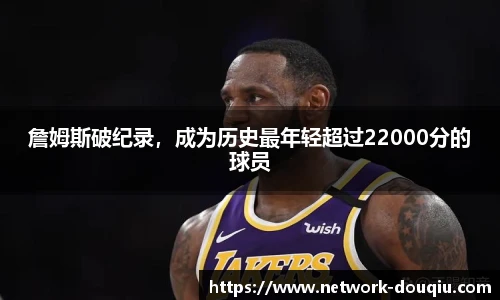 詹姆斯破纪录，成为历史最年轻超过22000分的球员